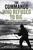 The Commando Who Refused to Die: The World War II Story of Odd Bjerke, 5 Troop, No. 10 (Inter-Allied) Commando
