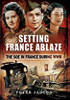 Setting France Ablaze: The Soe in France During WW II