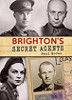 Brighton's Secret Agents: The Brighton & Hove Contribution to Britain's WW2 Special Operation's Executive